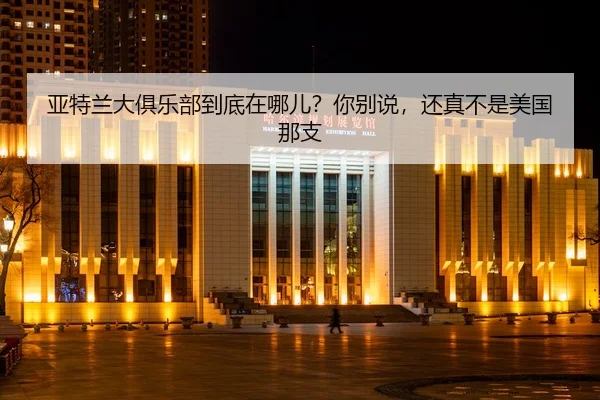 亚特兰大俱乐部到底在哪儿？你别说，还真不是美国那支