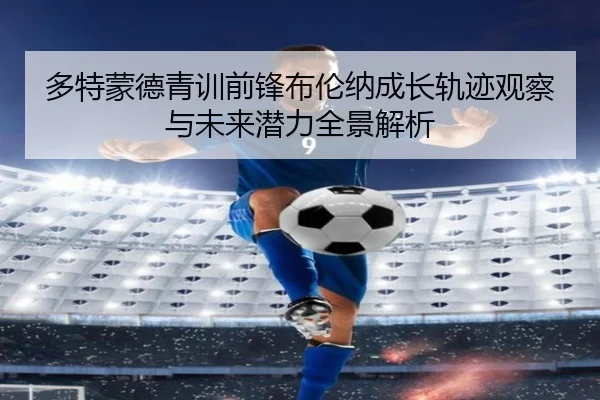 多特蒙德青训前锋布伦纳成长轨迹观察与未来潜力全景解析