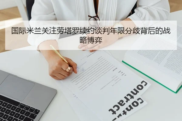 国际米兰关注劳塔罗续约谈判年限分歧背后的战略博弈