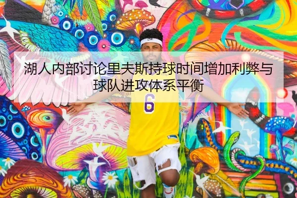 湖人内部讨论里夫斯持球时间增加利弊与球队进攻体系平衡
