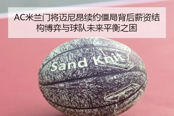 AC米兰门将迈尼昂续约僵局背后薪资结构博弈与球队未来平衡之困