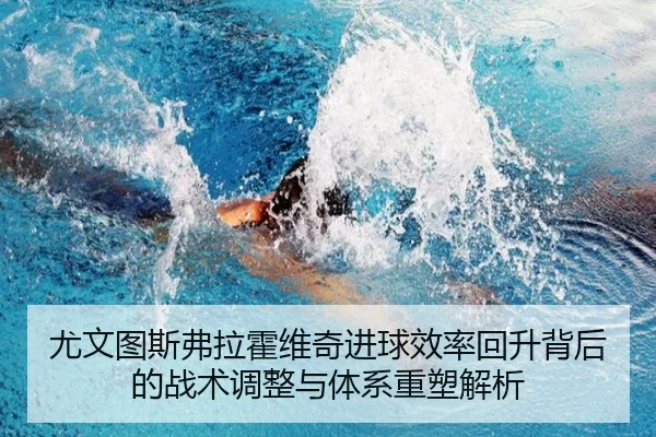 尤文图斯弗拉霍维奇进球效率回升背后的战术调整与体系重塑解析
