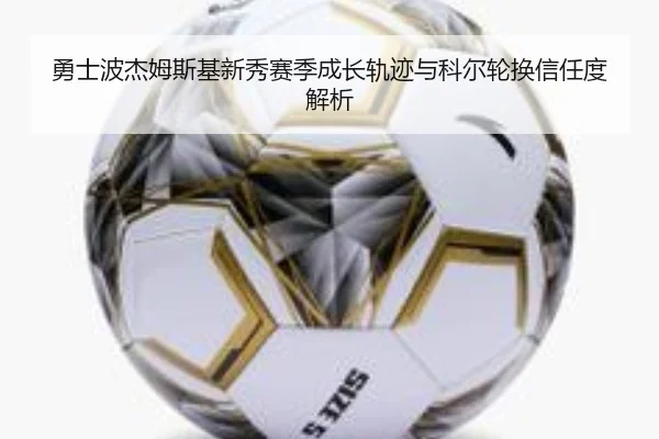 勇士波杰姆斯基新秀赛季成长轨迹与科尔轮换信任度解析
