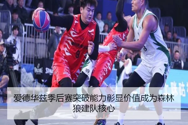 爱德华兹季后赛突破能力彰显价值成为森林狼建队核心