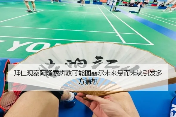 拜仁观察阿隆索执教可能图赫尔未来悬而未决引发多方猜想