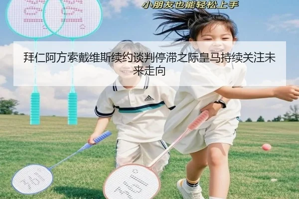 拜仁阿方索戴维斯续约谈判停滞之际皇马持续关注未来走向