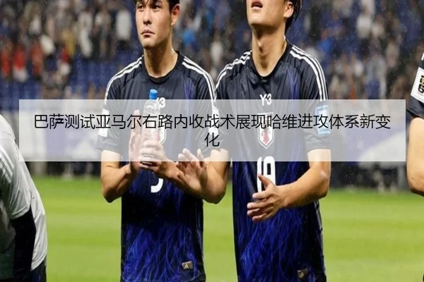 巴萨测试亚马尔右路内收战术展现哈维进攻体系新变化