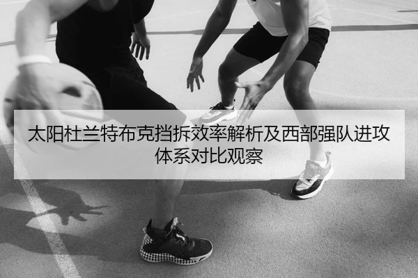 太阳杜兰特布克挡拆效率解析及西部强队进攻体系对比观察