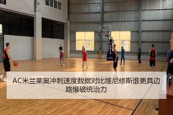 AC米兰莱奥冲刺速度数据对比维尼修斯谁更具边路爆破统治力