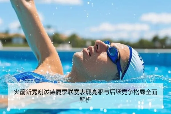 火箭新秀谢泼德夏季联赛表现亮眼与后场竞争格局全面解析
