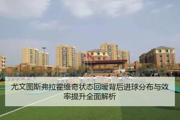 尤文图斯弗拉霍维奇状态回暖背后进球分布与效率提升全面解析