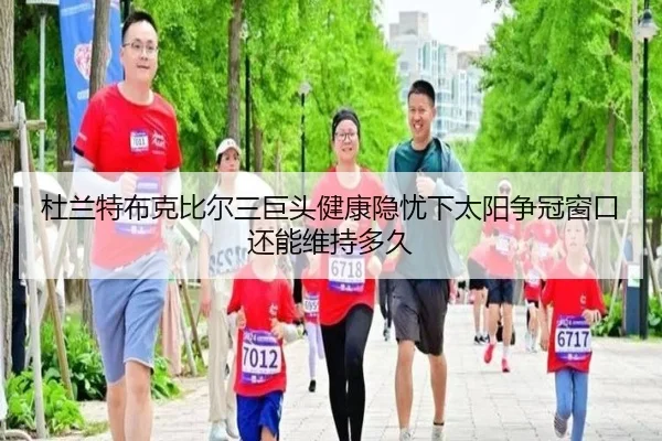 杜兰特布克比尔三巨头健康隐忧下太阳争冠窗口还能维持多久