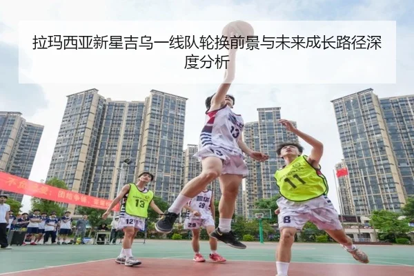 拉玛西亚新星吉乌一线队轮换前景与未来成长路径深度分析