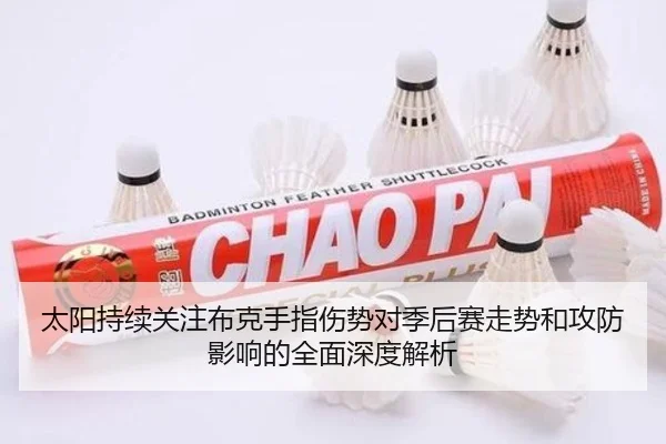 太阳持续关注布克手指伤势对季后赛走势和攻防影响的全面深度解析
