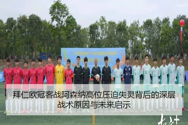 拜仁欧冠客战阿森纳高位压迫失灵背后的深层战术原因与未来启示