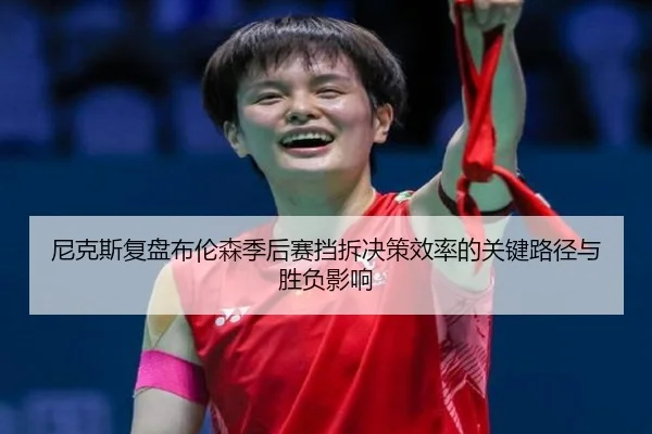 尼克斯复盘布伦森季后赛挡拆决策效率的关键路径与胜负影响