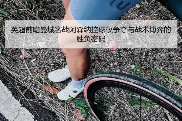 英超前瞻曼城客战阿森纳控球权争夺与战术博弈的胜负密码