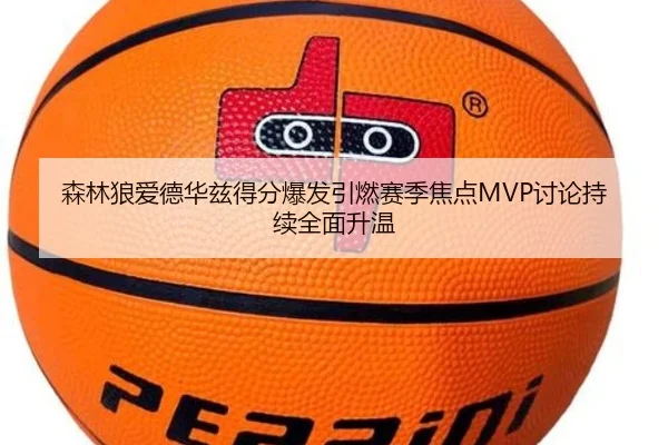 森林狼爱德华兹得分爆发引燃赛季焦点MVP讨论持续全面升温