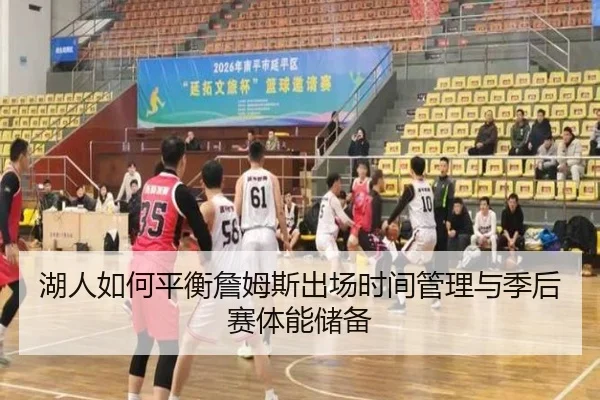 湖人如何平衡詹姆斯出场时间管理与季后赛体能储备