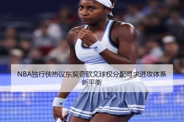 NBA独行侠热议东契奇欧文球权分配寻求进攻体系新平衡