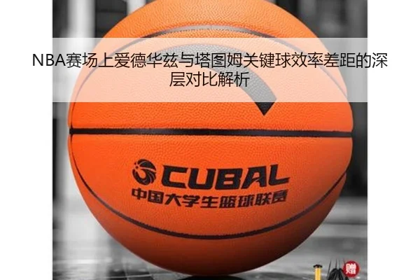 NBA赛场上爱德华兹与塔图姆关键球效率差距的深层对比解析