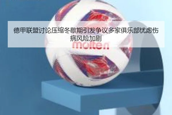 德甲联盟讨论压缩冬歇期引发争议多家俱乐部忧虑伤病风险加剧