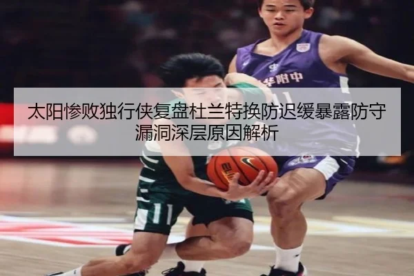 太阳惨败独行侠复盘杜兰特换防迟缓暴露防守漏洞深层原因解析