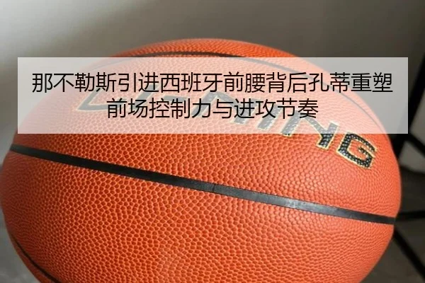 那不勒斯引进西班牙前腰背后孔蒂重塑前场控制力与进攻节奏